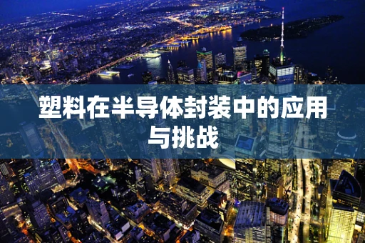 塑料在半导体封装中的应用与挑战