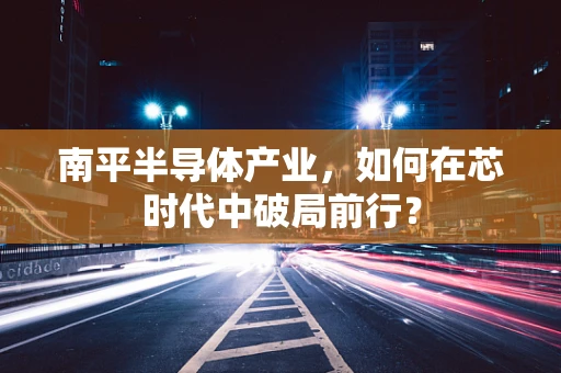 南平半导体产业，如何在芯时代中破局前行？