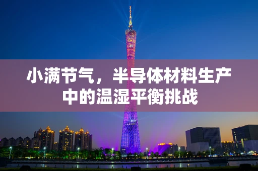 小满节气，半导体材料生产中的温湿平衡挑战