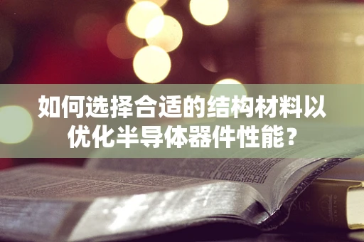 如何选择合适的结构材料以优化半导体器件性能？