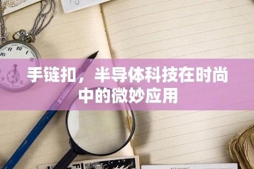 手链扣，半导体科技在时尚中的微妙应用