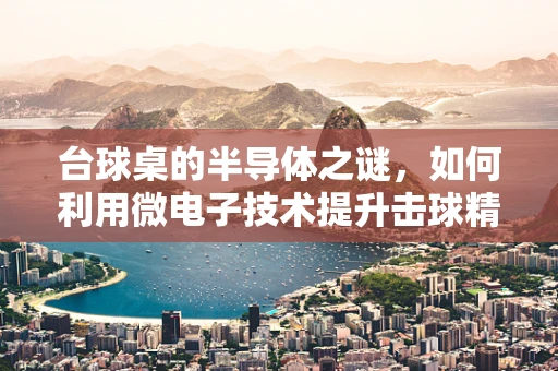 台球桌的半导体之谜，如何利用微电子技术提升击球精度？