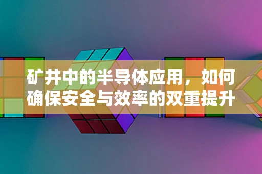 矿井中的半导体应用，如何确保安全与效率的双重提升？