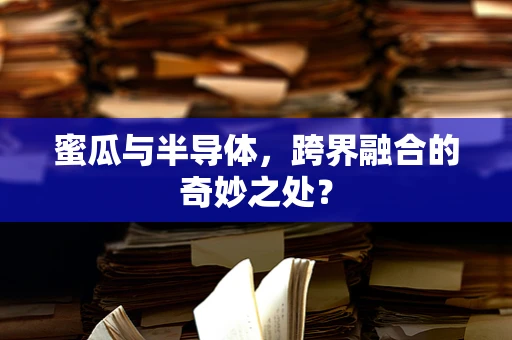 蜜瓜与半导体，跨界融合的奇妙之处？