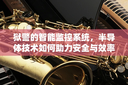 狱警的智能监控系统，半导体技术如何助力安全与效率？