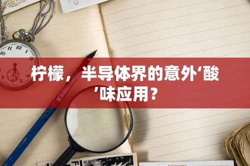 柠檬，半导体界的意外‘酸’味应用？