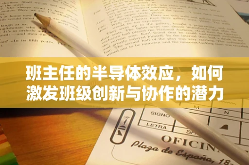 班主任的半导体效应，如何激发班级创新与协作的潜力？