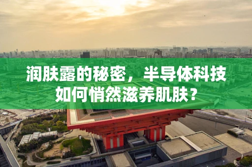 润肤露的秘密，半导体科技如何悄然滋养肌肤？