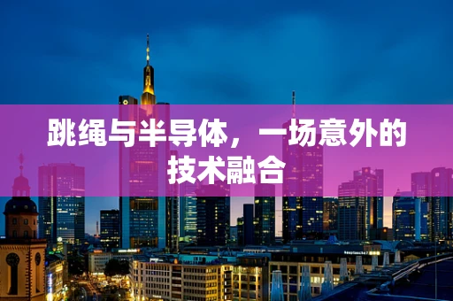 跳绳与半导体，一场意外的技术融合