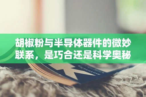 胡椒粉与半导体器件的微妙联系，是巧合还是科学奥秘？