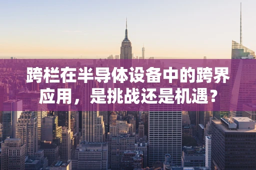 跨栏在半导体设备中的跨界应用，是挑战还是机遇？