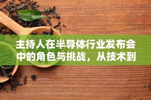 主持人在半导体行业发布会中的角色与挑战，从技术到人心的桥梁