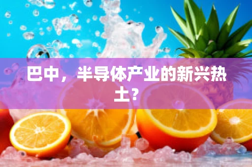 巴中，半导体产业的新兴热土？