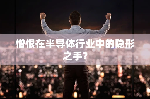憎恨在半导体行业中的隐形之手？