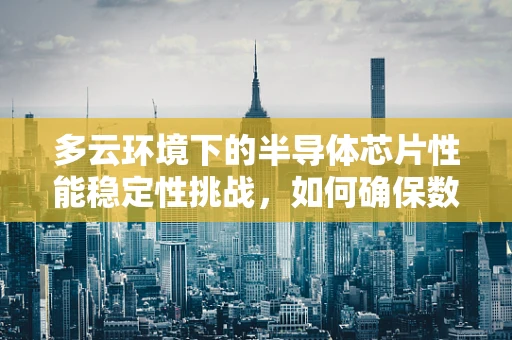 多云环境下的半导体芯片性能稳定性挑战，如何确保数据中心的可靠运行？