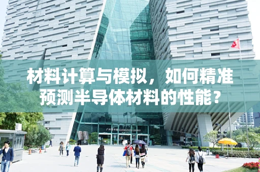 材料计算与模拟，如何精准预测半导体材料的性能？