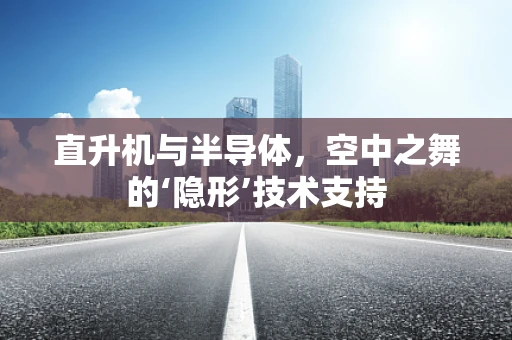 直升机与半导体，空中之舞的‘隐形’技术支持