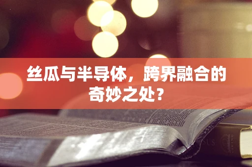 丝瓜与半导体，跨界融合的奇妙之处？
