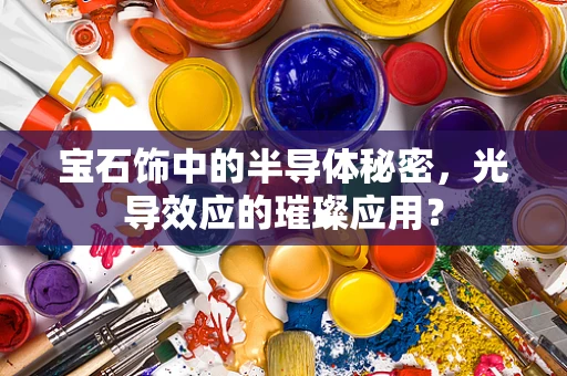 宝石饰中的半导体秘密，光导效应的璀璨应用？