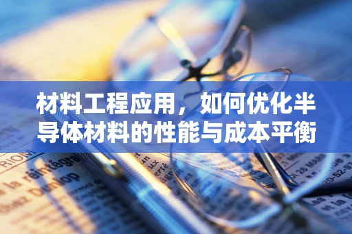 材料工程应用，如何优化半导体材料的性能与成本平衡？
