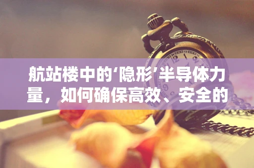 航站楼中的‘隐形’半导体力量，如何确保高效、安全的旅客体验？