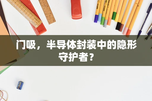 门吸，半导体封装中的隐形守护者？