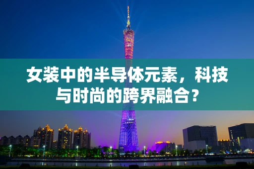 女装中的半导体元素，科技与时尚的跨界融合？