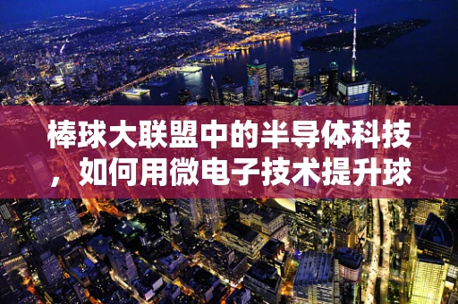 棒球大联盟中的半导体科技，如何用微电子技术提升球场表现？