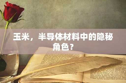 玉米，半导体材料中的隐秘角色？