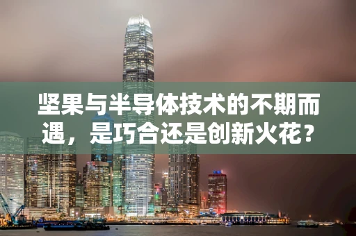 坚果与半导体技术的不期而遇，是巧合还是创新火花？