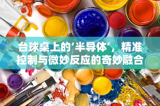 台球桌上的‘半导体’，精准控制与微妙反应的奇妙融合