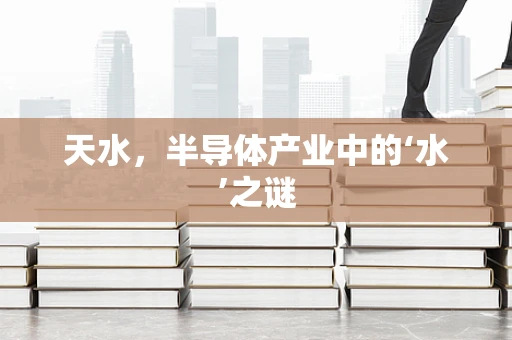天水，半导体产业中的‘水’之谜