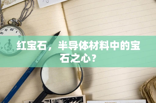 红宝石，半导体材料中的宝石之心？