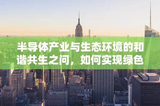 半导体产业与生态环境的和谐共生之问，如何实现绿色发展？