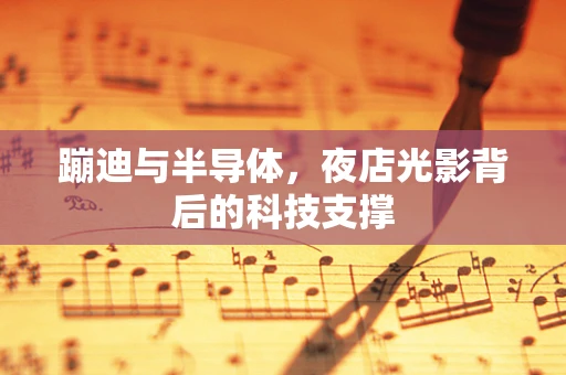 蹦迪与半导体，夜店光影背后的科技支撑