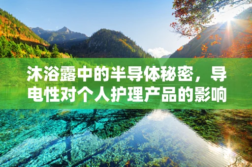 沐浴露中的半导体秘密，导电性对个人护理产品的影响？