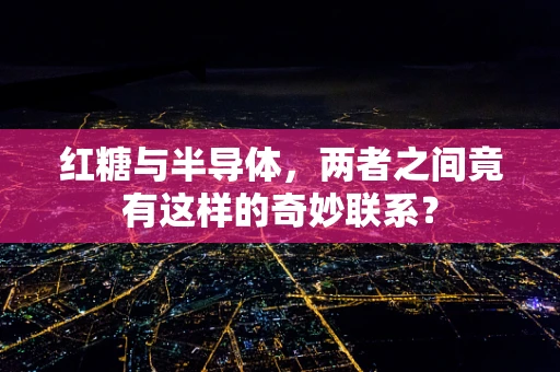 红糖与半导体，两者之间竟有这样的奇妙联系？