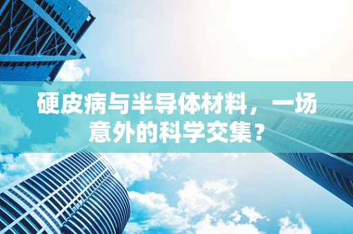 硬皮病与半导体材料，一场意外的科学交集？