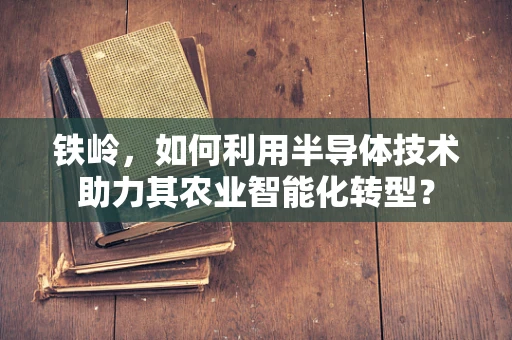 铁岭，如何利用半导体技术助力其农业智能化转型？