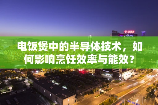 电饭煲中的半导体技术，如何影响烹饪效率与能效？