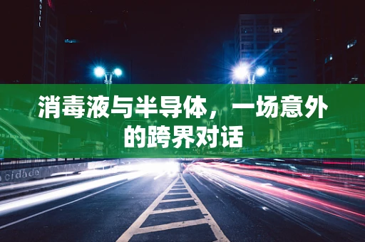 消毒液与半导体，一场意外的跨界对话