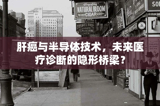 肝癌与半导体技术，未来医疗诊断的隐形桥梁？