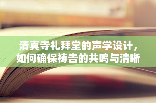清真寺礼拜堂的声学设计，如何确保祷告的共鸣与清晰？