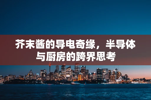芥末酱的导电奇缘，半导体与厨房的跨界思考