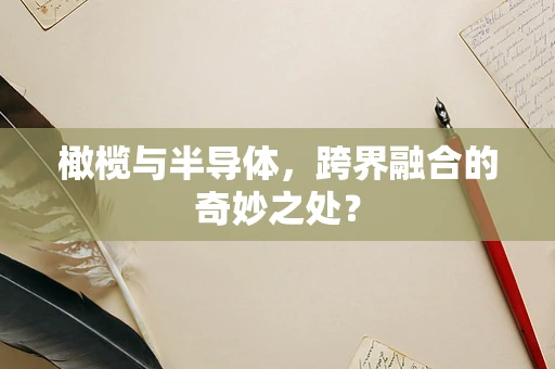 橄榄与半导体，跨界融合的奇妙之处？