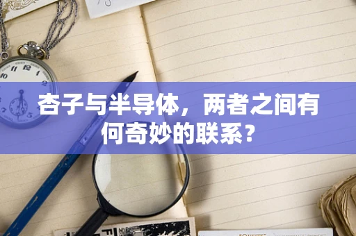 杏子与半导体，两者之间有何奇妙的联系？
