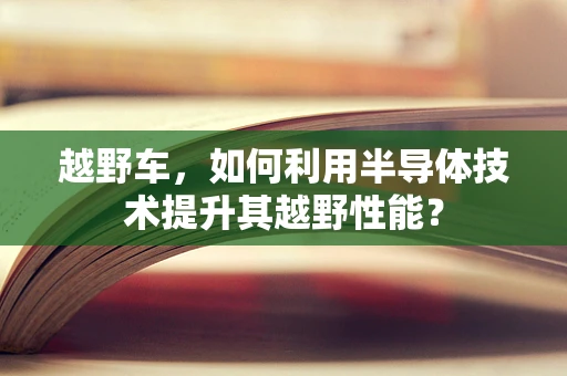 越野车，如何利用半导体技术提升其越野性能？