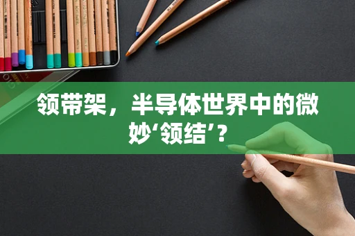 领带架，半导体世界中的微妙‘领结’？