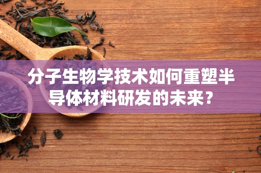 分子生物学技术如何重塑半导体材料研发的未来？