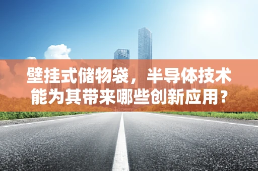 壁挂式储物袋，半导体技术能为其带来哪些创新应用？